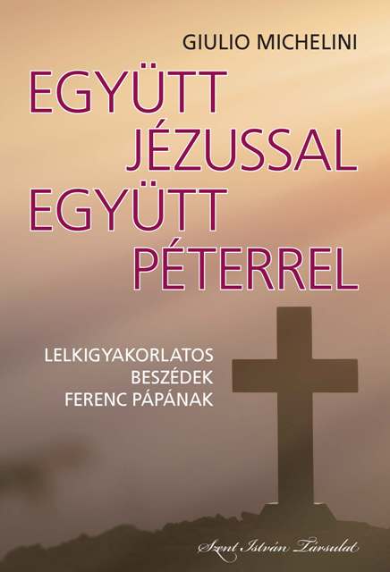 Giulio Michelini: Együtt Jézussal, együtt Péterrel. Lelkigyakorlatos beszédek Ferenc pápának