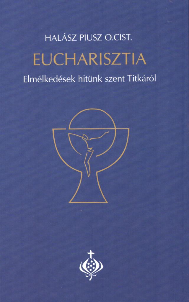 Halász Piusz: Eucharisztia: Elmélkedések hitünk szent Titkáról