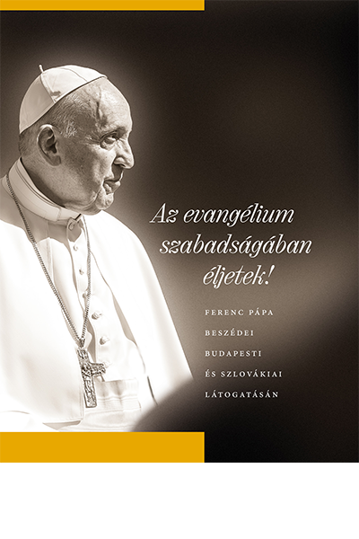 Az evangélium szabadságában éljetek! Ferenc pápa beszédei budapesti és szlovákiai látogatásán