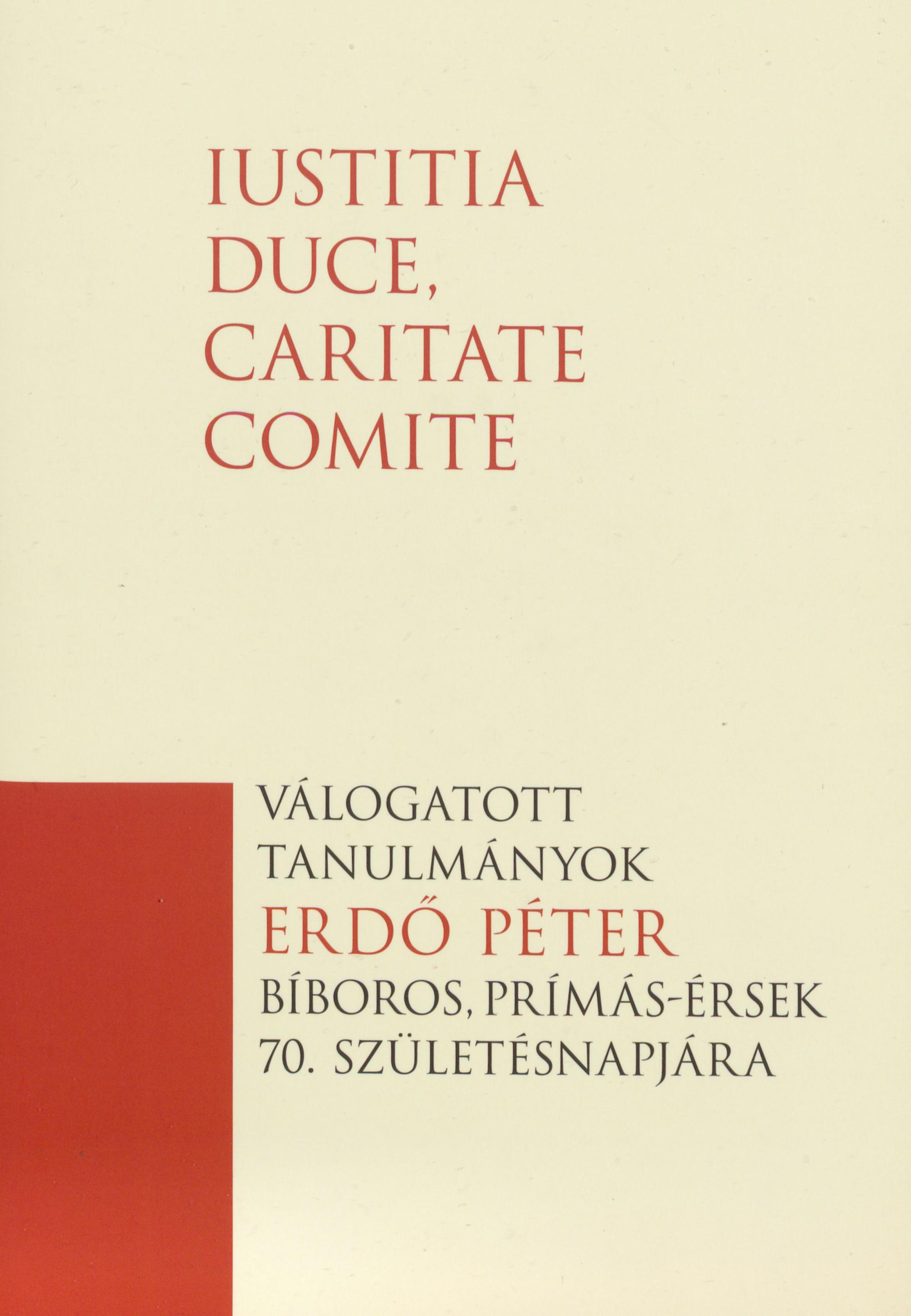 Iustitia Duce, Caritate Comite Válogatott tanulmányok Erdő Péter bíboros, prímás-érsek 70. születésnapjára