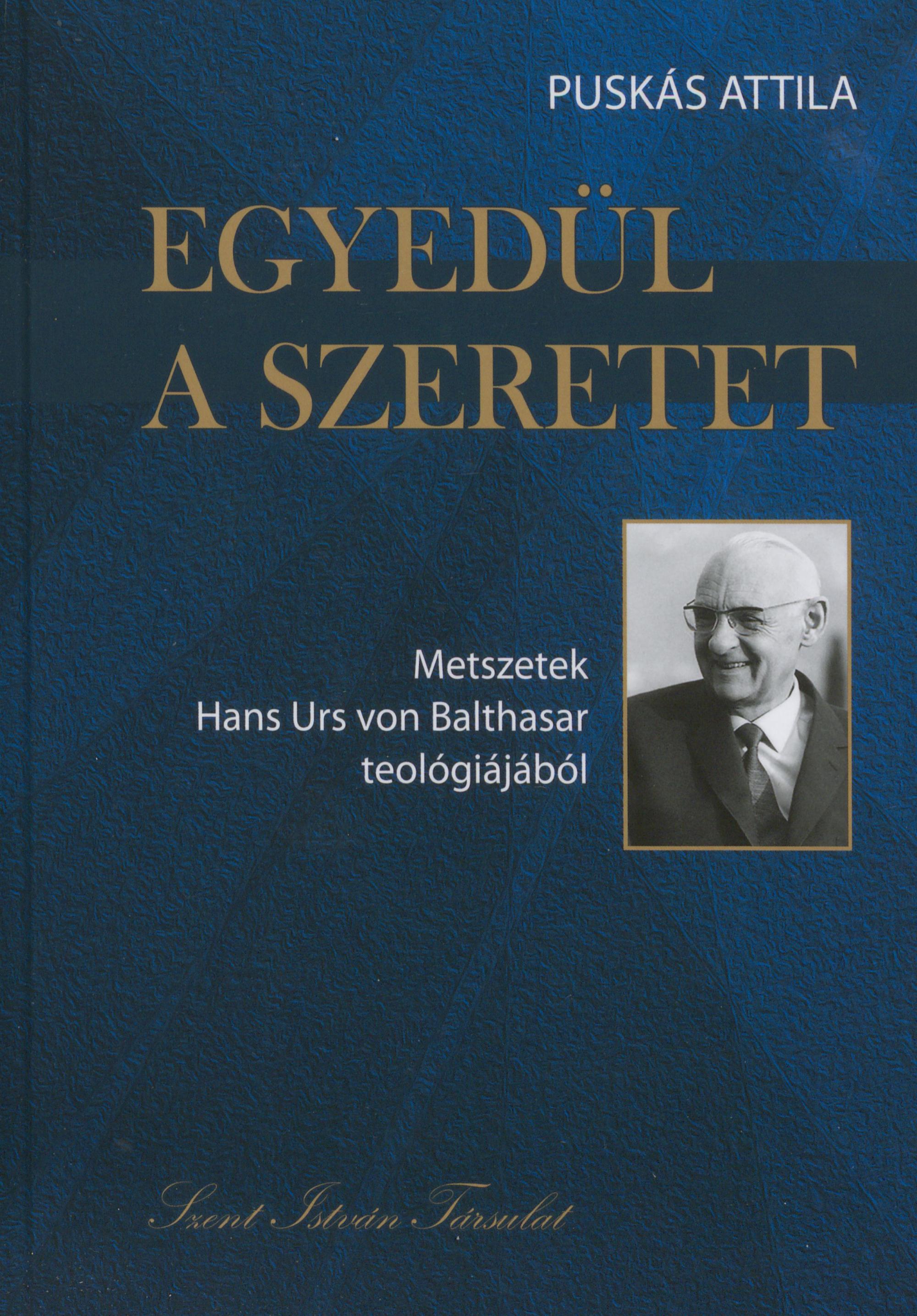 Puskás Attila Egyedül a szeretet. Metszetek Hans Urs von Balthasar teológiájából