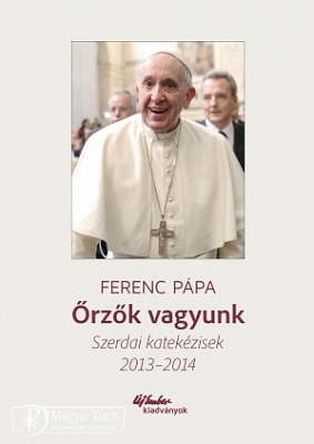 Ferenc pápa: Őrzők vagyunk: Szerdai katekézisek 2013-2014
