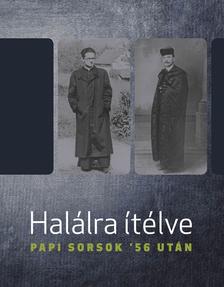 Halálra ítélve: Papi sorsok '56 után