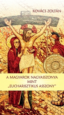 Kovács Zoltán: A Magyarok Nagyasszonya mint Eucharisztikus Asszony